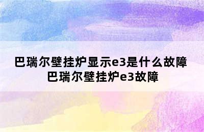 巴瑞尔壁挂炉显示e3是什么故障 巴瑞尔壁挂炉e3故障